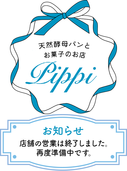 天然酵母パンとお菓子のお店ぴっぴ -Pippi- お知らせ 店舗の営業は終了しました。再度準備中です。