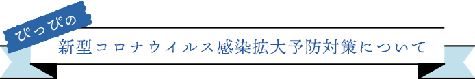 ぴっぴの新型コロナウイルス感染拡大予防対策について